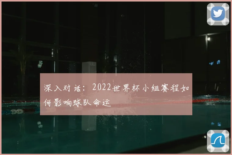 深入对话：2022世界杯小组赛程如何影响球队命运