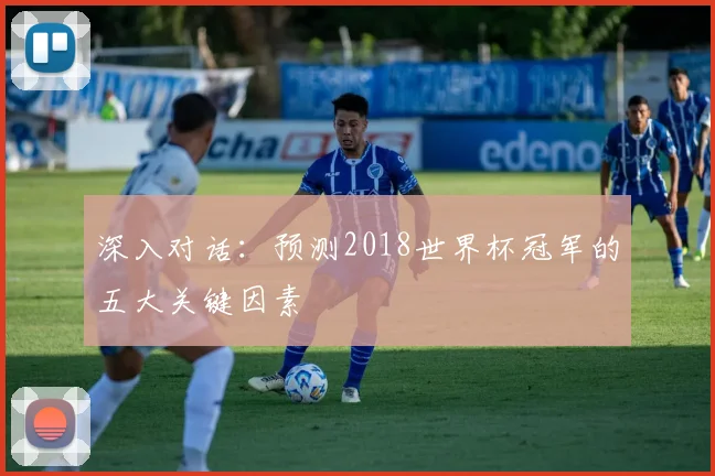 深入对话：预测2018世界杯冠军的五大关键因素