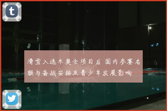 滑雪入选冬奥会项目后 国内参赛名额与备战安排及青少年发展影响