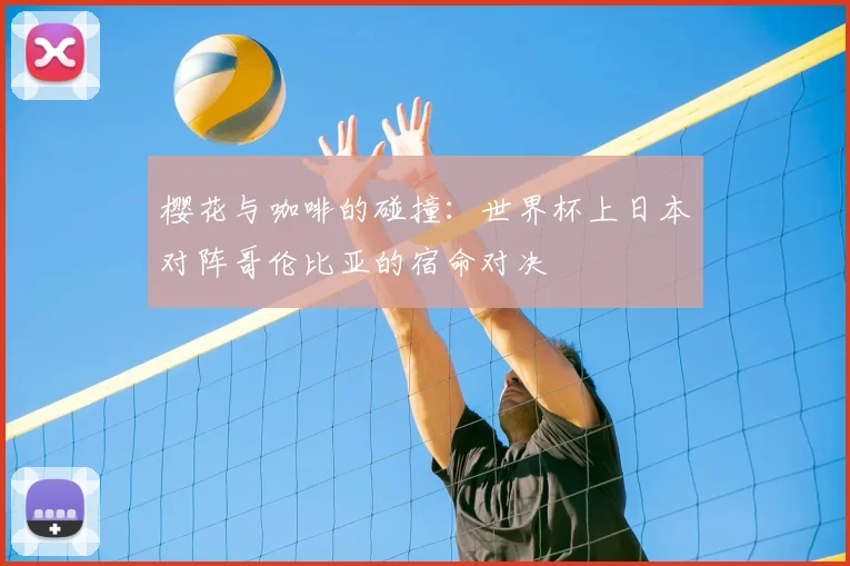 樱花与咖啡的碰撞：世界杯上日本对阵哥伦比亚的宿命对决