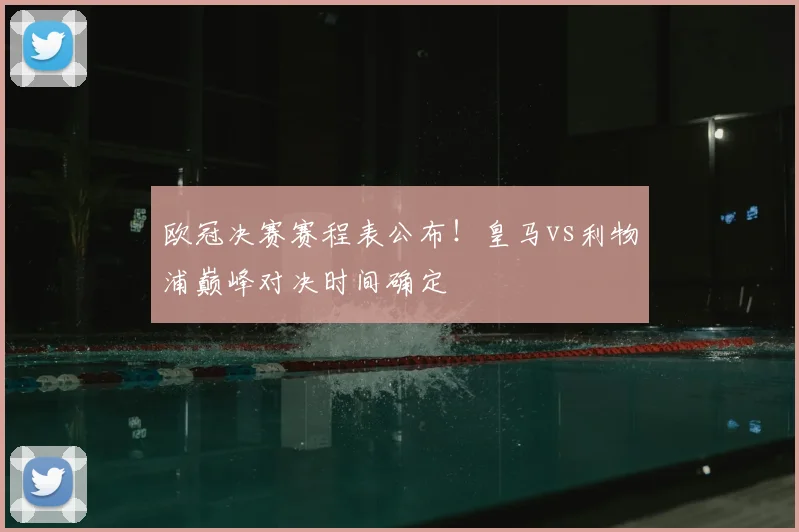 欧冠决赛赛程表公布！皇马vs利物浦巅峰对决时间确定