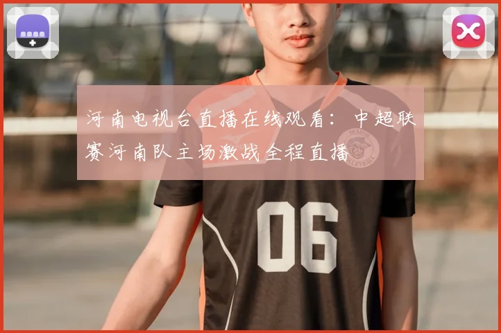 河南电视台直播在线观看:中超联赛河南队主场激战全程直播