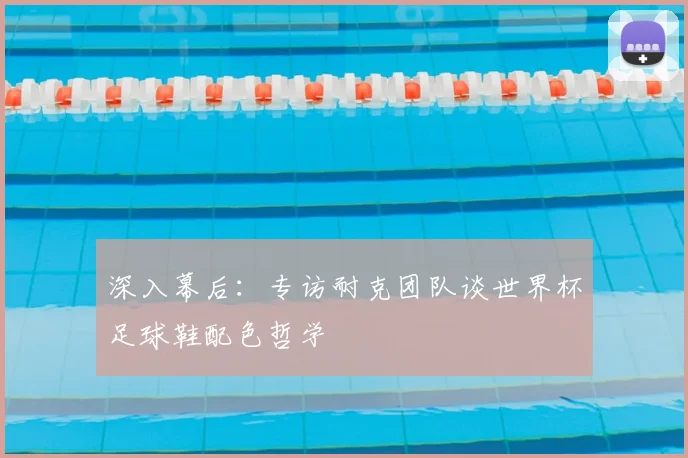 深入幕后：专访耐克团队谈世界杯足球鞋配色哲学