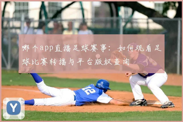 哪个app直播足球赛事：如何观看足球比赛转播与平台版权查询