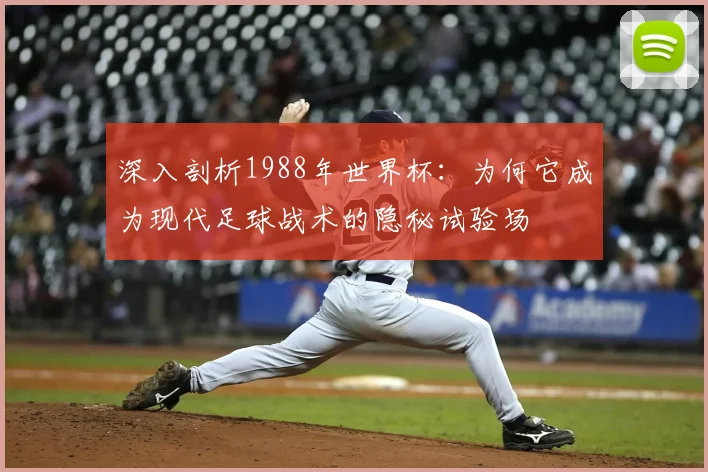 深入剖析1988年世界杯：为何它成为现代足球战术的隐秘试验场