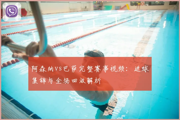 阿森纳vs巴萨完整赛事视频：进球集锦与全场回放解析