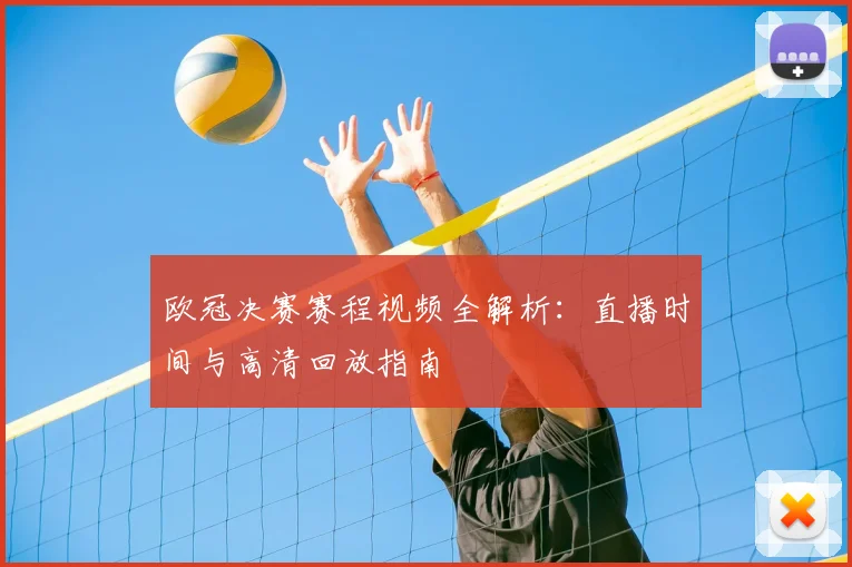 欧冠决赛赛程视频全解析：直播时间与高清回放指南