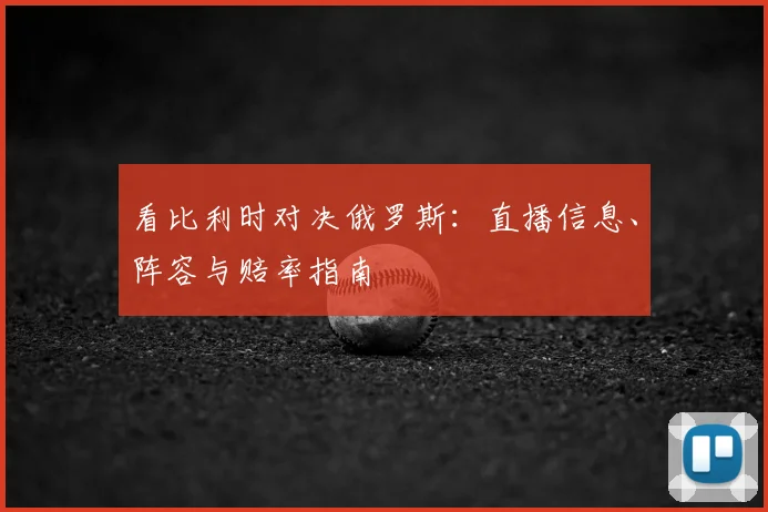 看比利时对决俄罗斯：直播信息、阵容与赔率指南