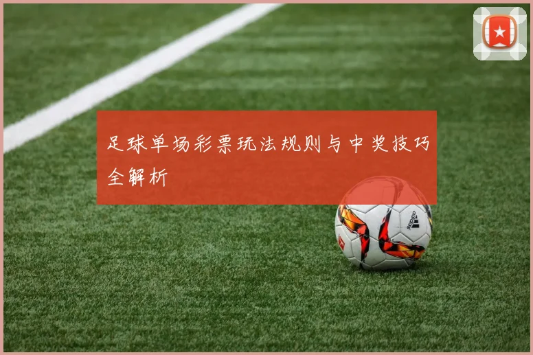 足球单场彩票玩法规则与中奖技巧全解析