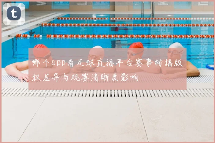 哪个app看足球直播平台赛事转播版权差异与观赛清晰度影响