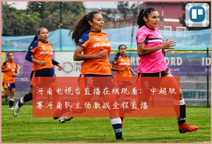 河南电视台直播在线观看:中超联赛河南队主场激战全程直播