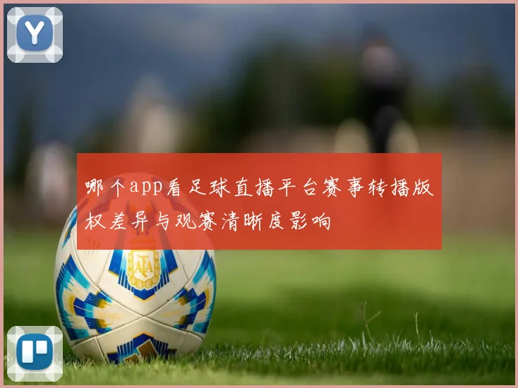 哪个app看足球直播平台赛事转播版权差异与观赛清晰度影响