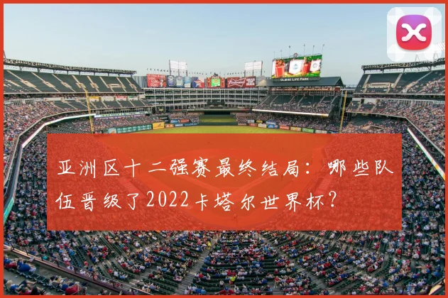亚洲区十二强赛最终结局：哪些队伍晋级了2022卡塔尔世界杯？
