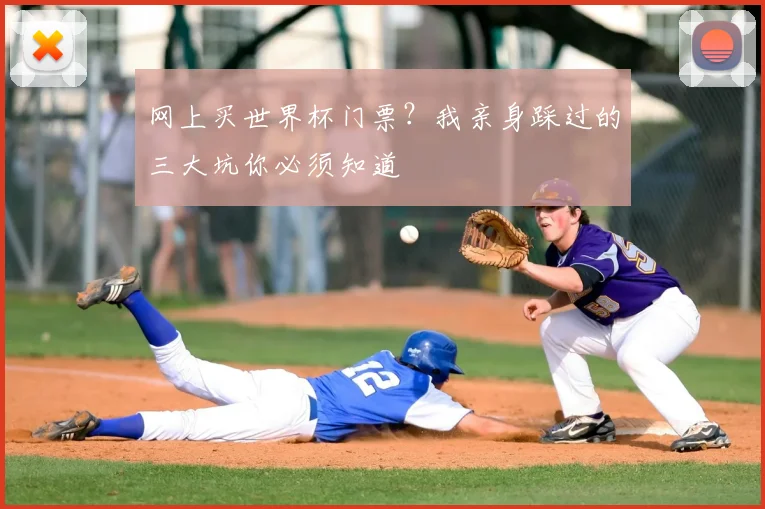 网上买世界杯门票?我亲身踩过的三大坑你必须知道