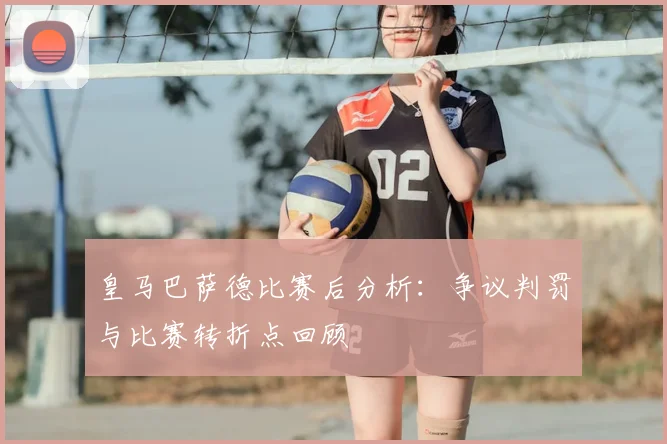 皇马巴萨德比赛后分析：争议判罚与比赛转折点回顾