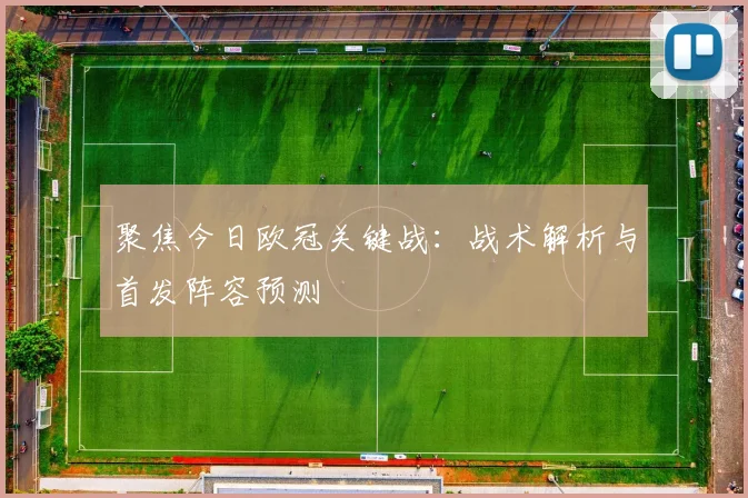 聚焦今日欧冠关键战:战术解析与首发阵容预测