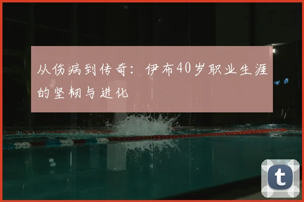 从伤病到传奇：伊布40岁职业生涯的坚韧与进化