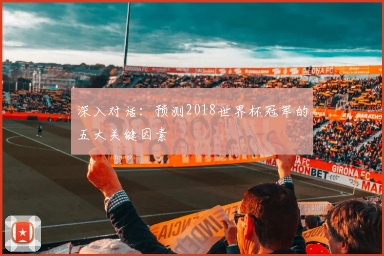 深入对话：预测2018世界杯冠军的五大关键因素
