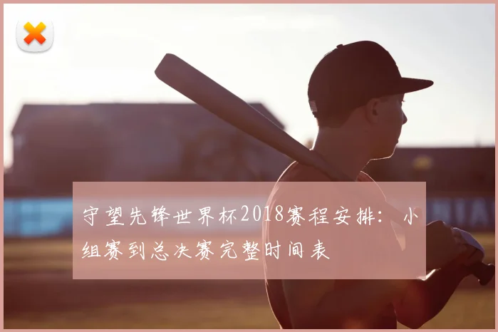 守望先锋世界杯2018赛程安排：小组赛到总决赛完整时间表