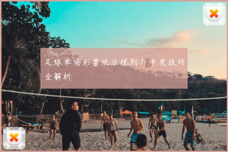 足球单场彩票玩法规则与中奖技巧全解析