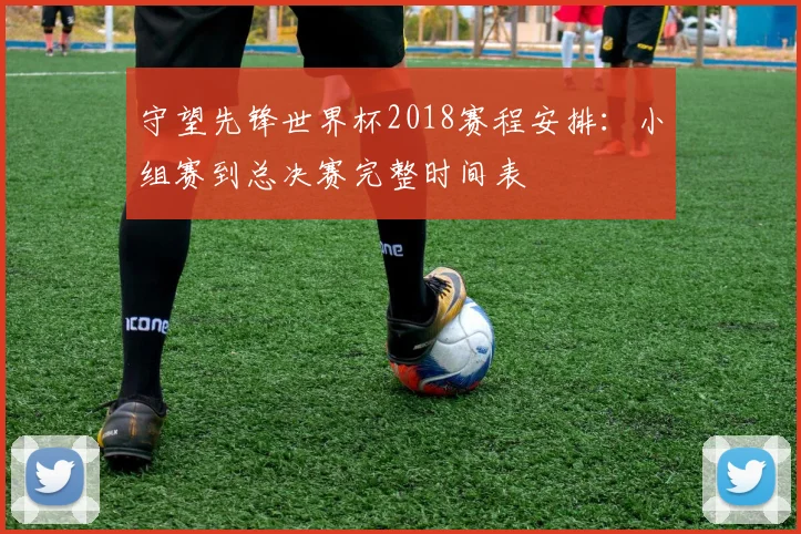 守望先锋世界杯2018赛程安排：小组赛到总决赛完整时间表